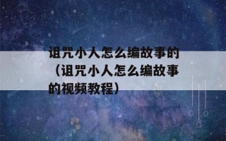 诅咒小人怎么编故事的（诅咒小人怎么编故事的视频教程）