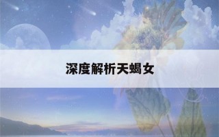 深度解析天蝎女(深度解析天蝎女爱情观)