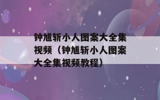 钟馗斩小人图案大全集视频（钟馗斩小人图案大全集视频教程）