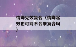 情降见效复合（情降起效也可能不会来复合吗）