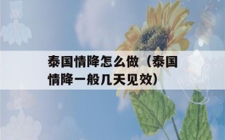 泰国情降怎么做（泰国情降一般几天见效）