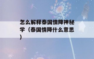 怎么解释泰国情降神秘学（泰国情降什么意思）