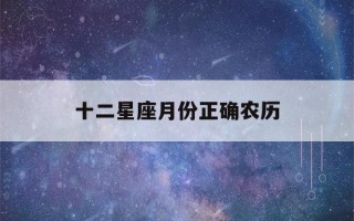 十二星座月份正确农历(十二星座的月份阴历)