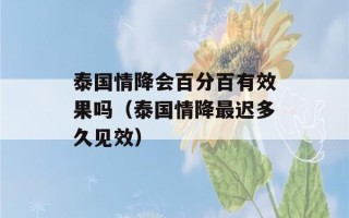 泰国情降会百分百有效果吗（泰国情降最迟多久见效）