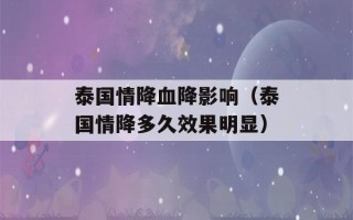 泰国情降血降影响（泰国情降多久效果明显）