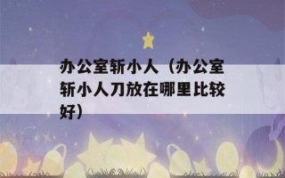 办公室斩小人（办公室斩小人刀放在哪里比较好）