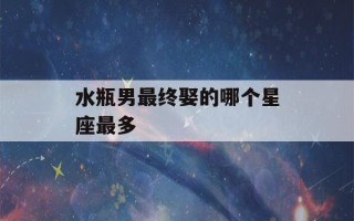 水瓶男最终娶的哪个星座最多(水瓶男娶的最多的星座)