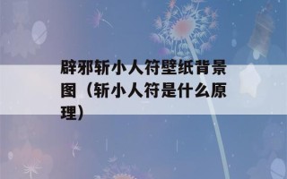 辟邪斩小人符壁纸背景图（斩小人符是什么原理）