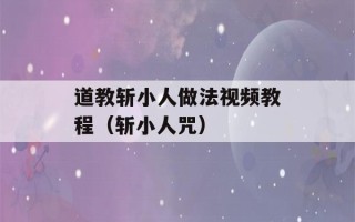 道教斩小人做法视频教程（斩小人咒）