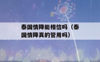 泰国情降能相信吗（泰国情降真的管用吗）