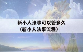 斩小人法事可以管多久（斩小人法事流程）