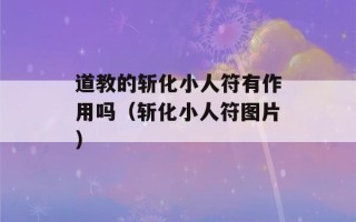 道教的斩化小人符有作用吗（斩化小人符图片）