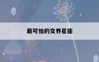 最可怕的交界星座(最可怕的交界星座9月23日)