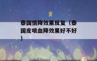 泰国情降效果反复（泰国皮喷血降效果好不好）