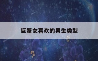 巨蟹女喜欢的男生类型(巨蟹女喜欢的男生类型 豆瓣)