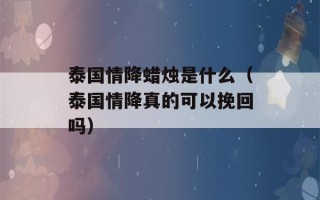 泰国情降蜡烛是什么（泰国情降真的可以挽回吗）