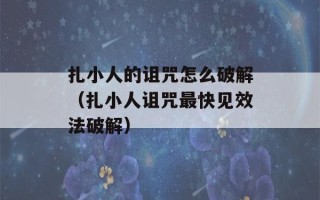 扎小人的诅咒怎么破解（扎小人诅咒最快见效法破解）