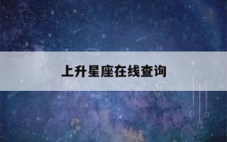 上升星座在线查询(上升星座在线查询器)