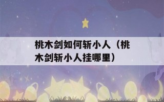 桃木剑如何斩小人（桃木剑斩小人挂哪里）