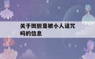 关于斑脱是被小人诅咒吗的信息