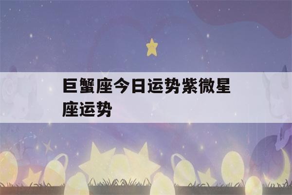 巨蟹座今日运势紫微星座运势(巨蟹星座本周运势)-第1张图片-星座花