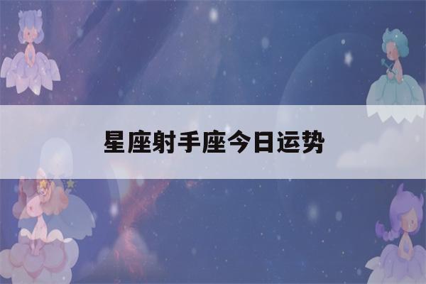 星座射手座今日运势(星座射手座今日运势查询)-第1张图片-星座花