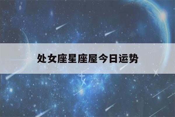 处女座星座屋今日运势(处女座今日运势 星座)-第1张图片-星座花