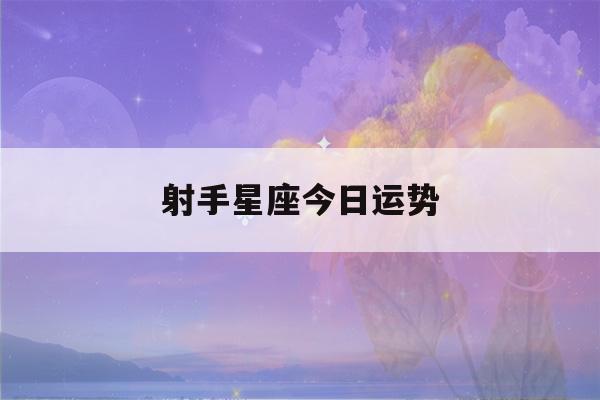 射手星座今日运势(射手星座今日运势方位)-第1张图片-星座花