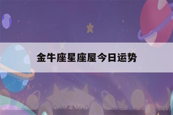 金牛座星座屋今日运势(金牛星座运势今日运势)-第1张图片-星座花