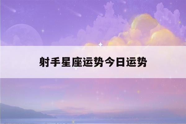 射手星座运势今日运势(射手星座运势今日运势(6月22))-第1张图片-星座花