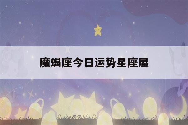 魔蝎座今日运势星座屋(魔蝎座今日运势新浪)-第1张图片-星座花