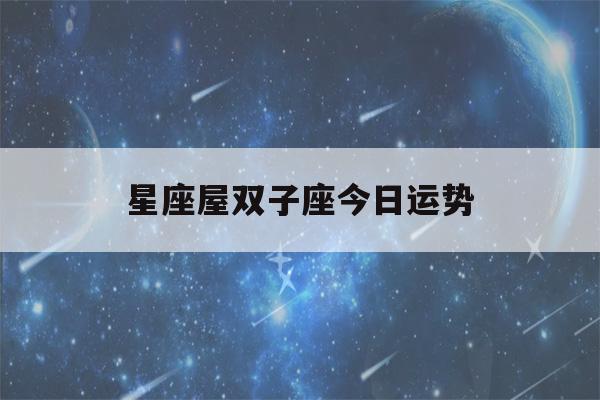 星座屋双子座今日运势(双子座,今日运势)-第1张图片-星座花