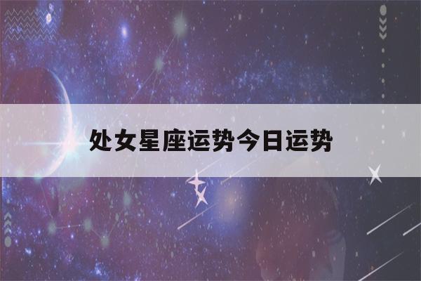 处女星座运势今日运势(处女女今日星座运势)-第1张图片-星座花