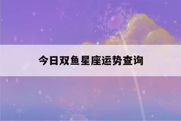 今日双鱼星座运势查询(今日星座运势查询双鱼座)-第1张图片-星座花