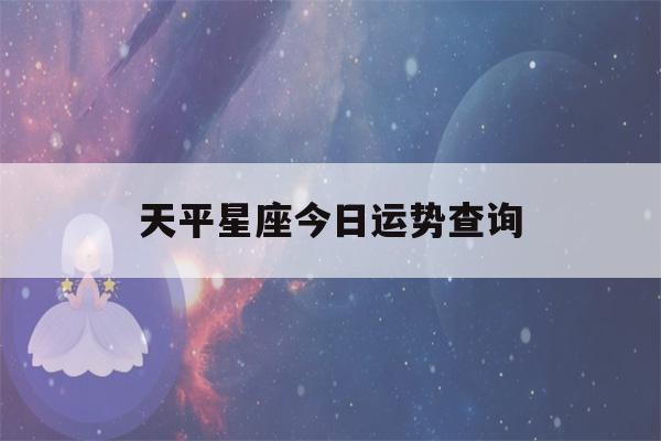 天平星座今日运势查询(天秤座今日运势第一星网)-第1张图片-星座花