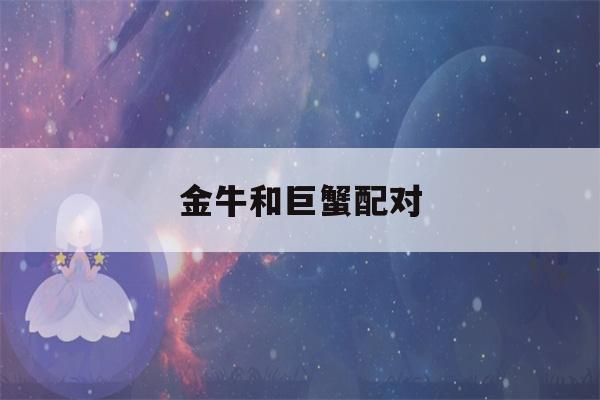 金牛和巨蟹配对(金牛巨蟹配对比重)-第1张图片-星座花