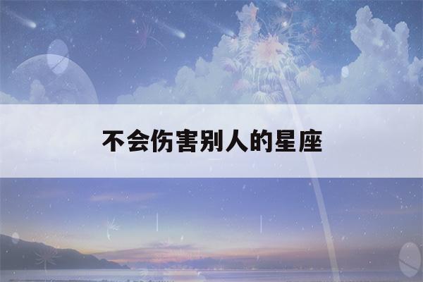 不会伤害别人的星座(明明很聪明却装傻的星座)-第1张图片-星座花