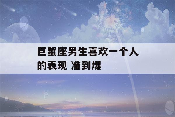 巨蟹座男生喜欢一个人的表现 准到爆-第1张图片-星座花