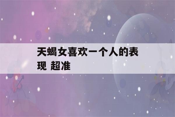 天蝎女喜欢一个人的表现 超准-第1张图片-星座花