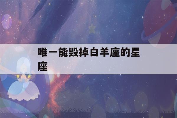 唯一能毁掉白羊座的星座(白羊座的四个孽缘星座)-第1张图片-星座花