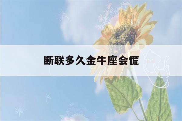 断联多久金牛座会慌(金牛座彻底放弃一个人的表现)-第1张图片-星座花