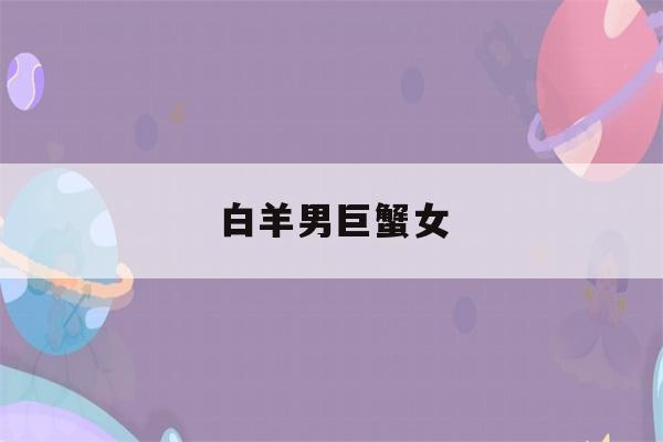 白羊男巨蟹女(白羊男巨蟹女合适吗)-第1张图片-星座花