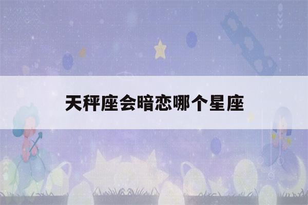 天秤座会暗恋哪个星座(老师最怕的五大星座)-第1张图片-星座花