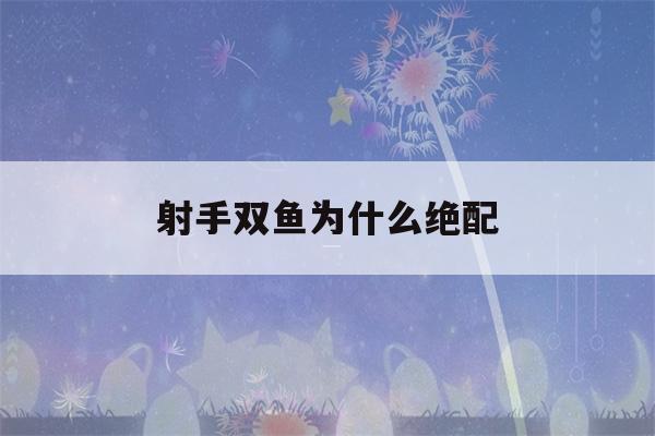 射手双鱼为什么绝配(射手双鱼为什么绝配什么双鱼和射手很配?)-第1张图片-星座花