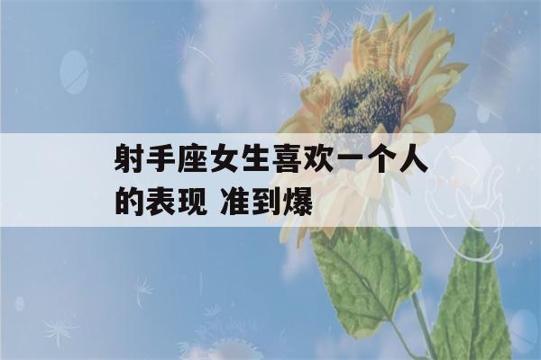 射手座女生喜欢一个人的表现 准到爆-第1张图片-星座花