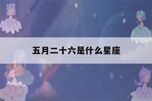 五月二十六是什么星座(双子座男生的性格脾气)-第1张图片-星座花