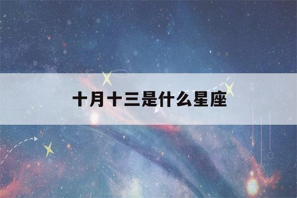 十月十三是什么星座(农历十月十三是什么星座)-第1张图片-星座花