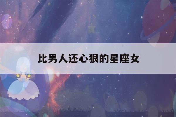 比男人还心狠的星座女(渣女星座第一名)-第1张图片-星座花