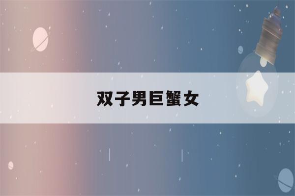 双子男巨蟹女(双子男巨蟹女谁先动心)-第1张图片-星座花