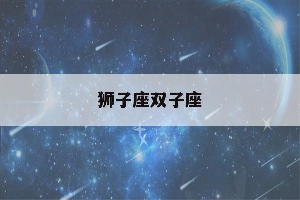 狮子座双子座(狮子座双子座谁主导)-第1张图片-星座花